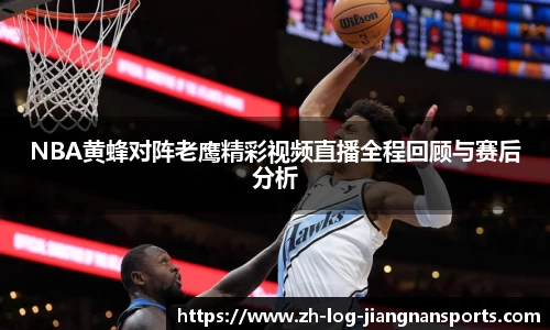 NBA黄蜂对阵老鹰精彩视频直播全程回顾与赛后分析