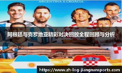 阿根廷与克罗地亚精彩对决回放全程回顾与分析