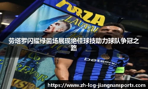 劳塔罗闪耀绿茵场展现绝佳球技助力球队争冠之路