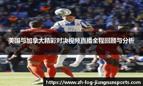 美国与加拿大精彩对决视频直播全程回顾与分析