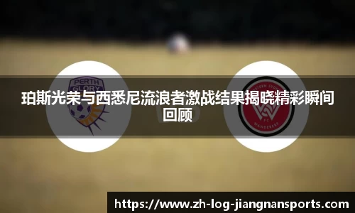 珀斯光荣与西悉尼流浪者激战结果揭晓精彩瞬间回顾