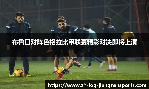 布鲁日对阵色格拉比甲联赛精彩对决即将上演