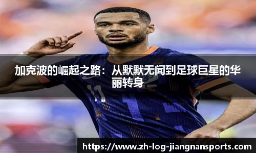 加克波的崛起之路：从默默无闻到足球巨星的华丽转身