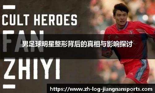 男足球明星整形背后的真相与影响探讨