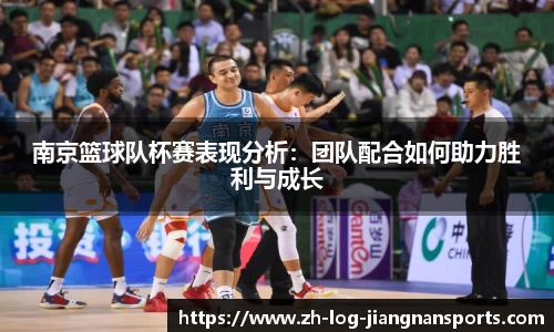 南京篮球队杯赛表现分析：团队配合如何助力胜利与成长