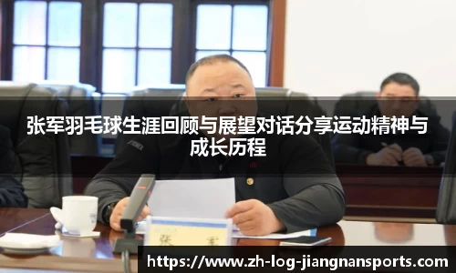 张军羽毛球生涯回顾与展望对话分享运动精神与成长历程