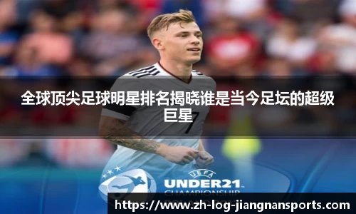 全球顶尖足球明星排名揭晓谁是当今足坛的超级巨星