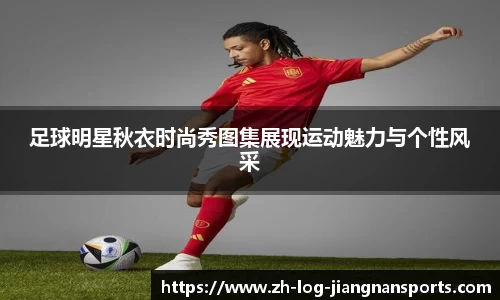 足球明星秋衣时尚秀图集展现运动魅力与个性风采