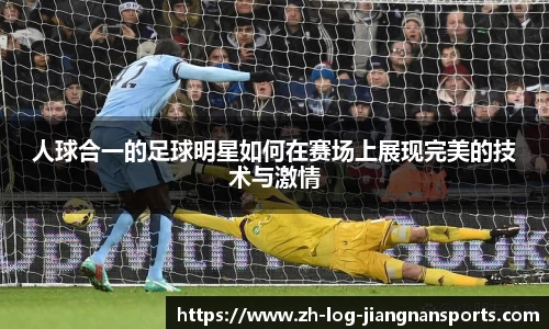 人球合一的足球明星如何在赛场上展现完美的技术与激情